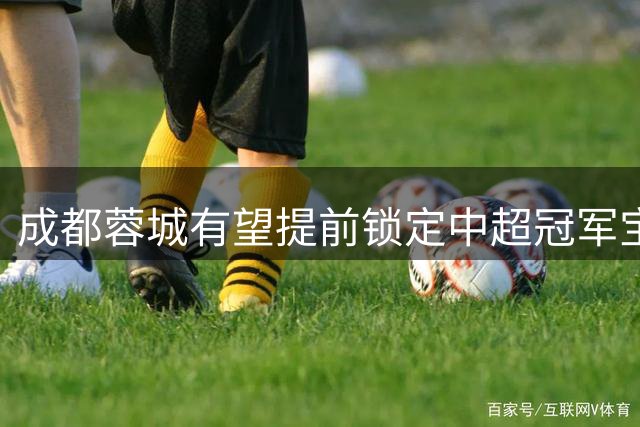 成都蓉城有望提前锁定中超冠军宝座